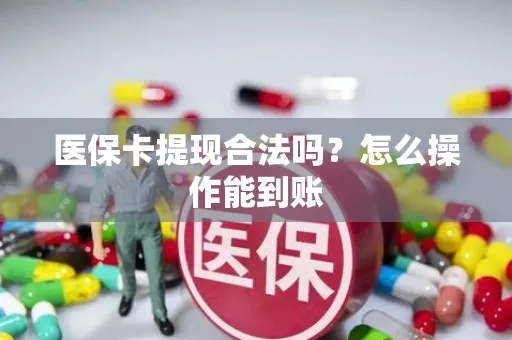 医保卡提现合法吗？怎么操作能到账